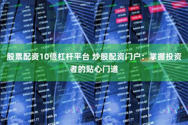 股票配资10倍杠杆平台 炒股配资门户：掌握投资者的贴心门道