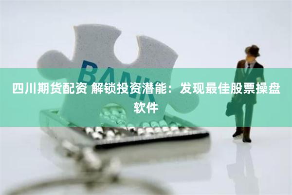 四川期货配资 解锁投资潜能：发现最佳股票操盘软件