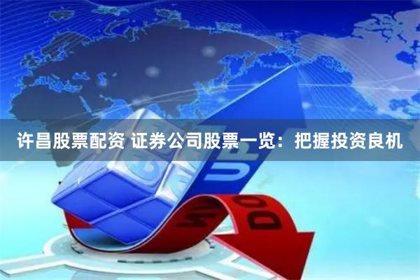 许昌股票配资 证券公司股票一览：把握投资良机