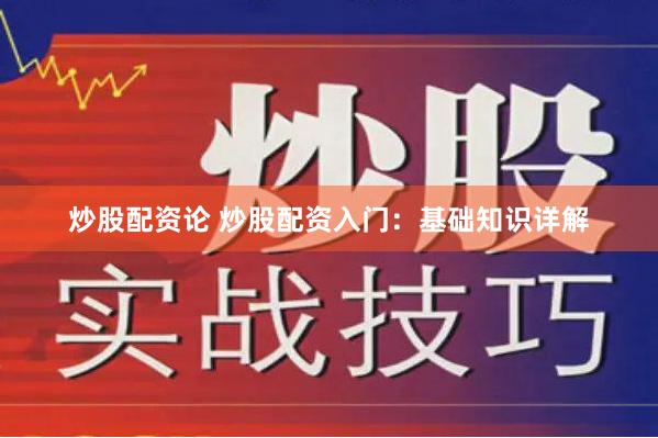 炒股配资论 炒股配资入门：基础知识详解