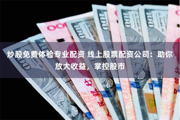 炒股免费体验专业配资 线上股票配资公司：助你放大收益，掌控股市