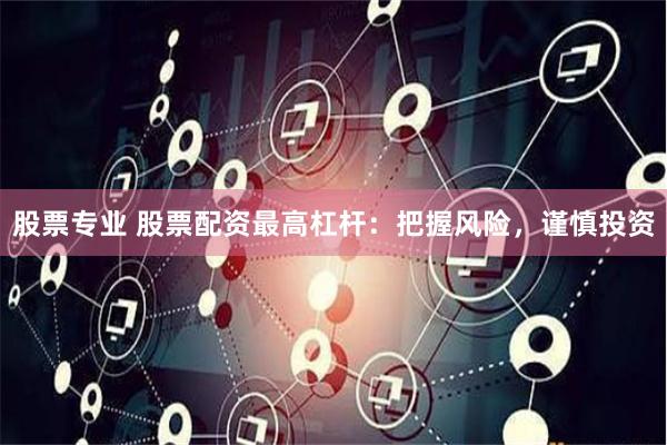 股票专业 股票配资最高杠杆：把握风险，谨慎投资