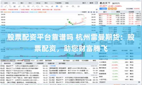 股票配资平台靠谱吗 杭州雷曼期货：股票配资，助您财富腾飞