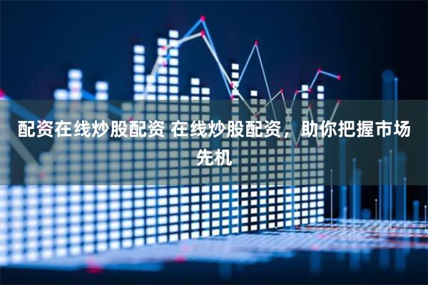 配资在线炒股配资 在线炒股配资，助你把握市场先机