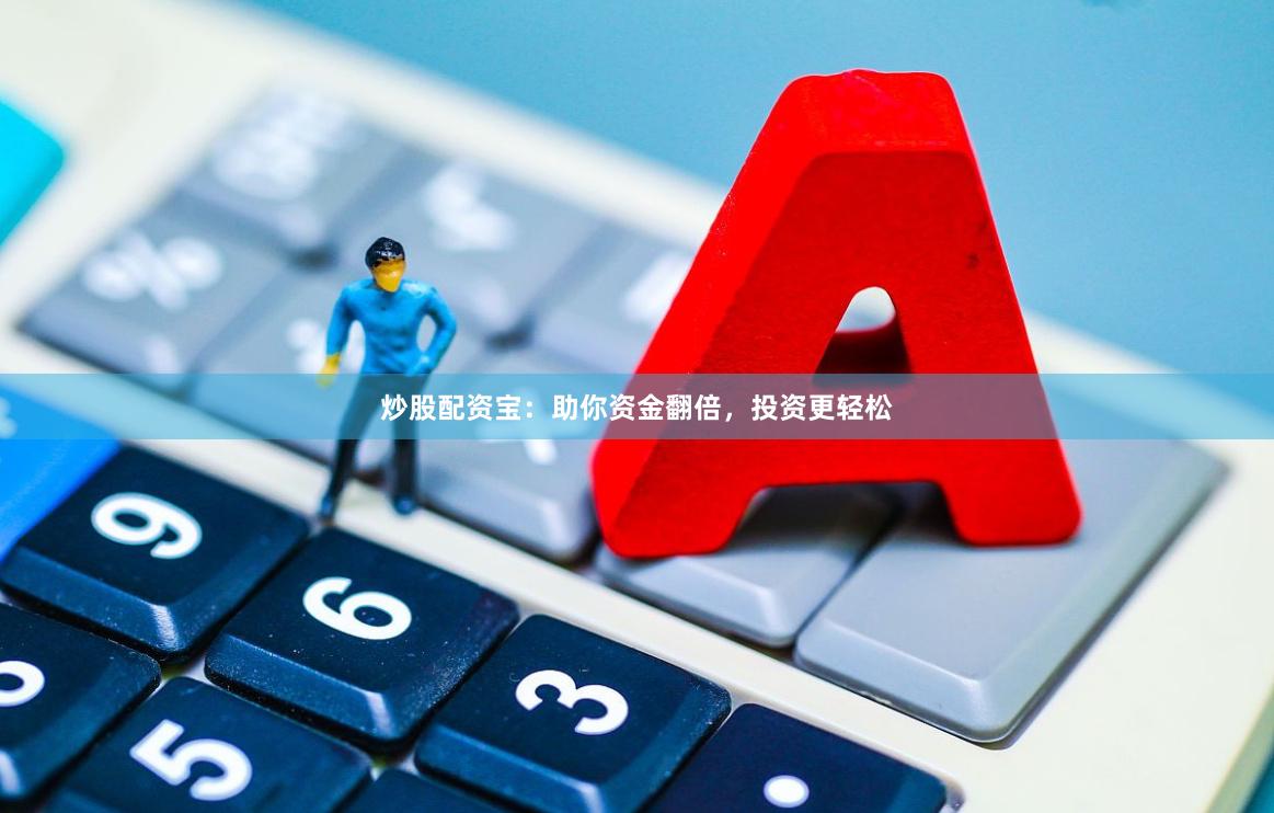 炒股配资宝：助你资金翻倍，投资更轻松