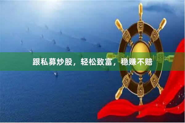 跟私募炒股，轻松致富，稳赚不赔
