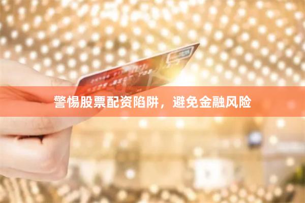 警惕股票配资陷阱，避免金融风险