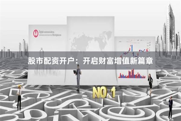 股市配资开户：开启财富增值新篇章