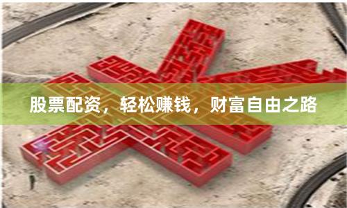 股票配资，轻松赚钱，财富自由之路