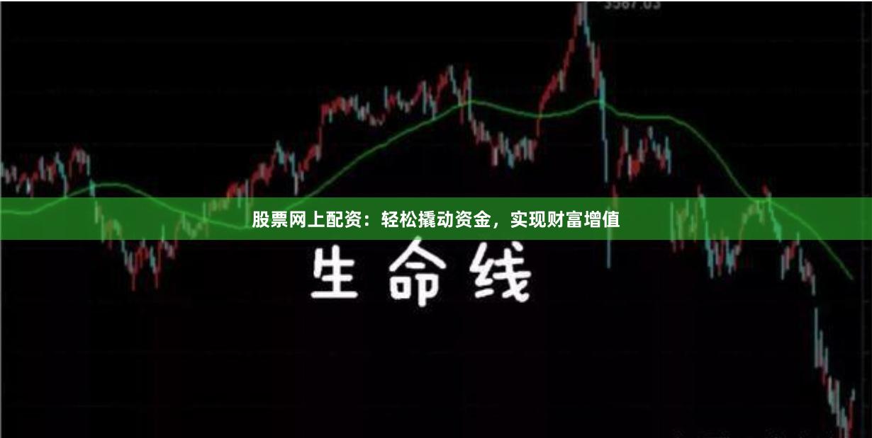股票网上配资：轻松撬动资金，实现财富增值