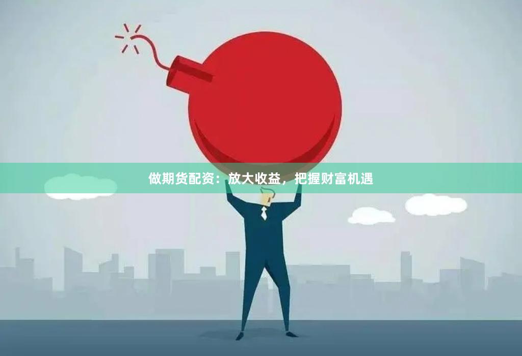 做期货配资：放大收益，把握财富机遇