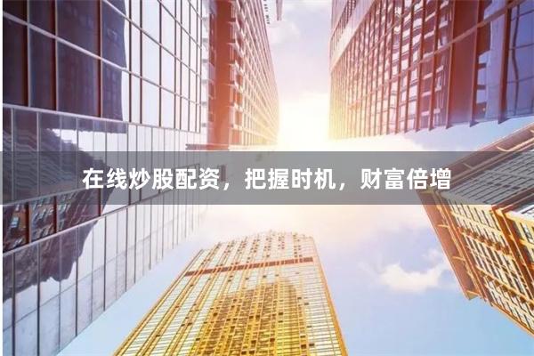 在线炒股配资，把握时机，财富倍增