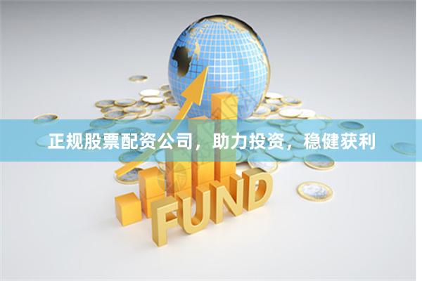 正规股票配资公司，助力投资，稳健获利