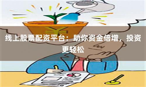线上股票配资平台：助你资金倍增，投资更轻松