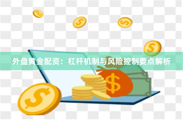 外盘黄金配资：杠杆机制与风险控制要点解析