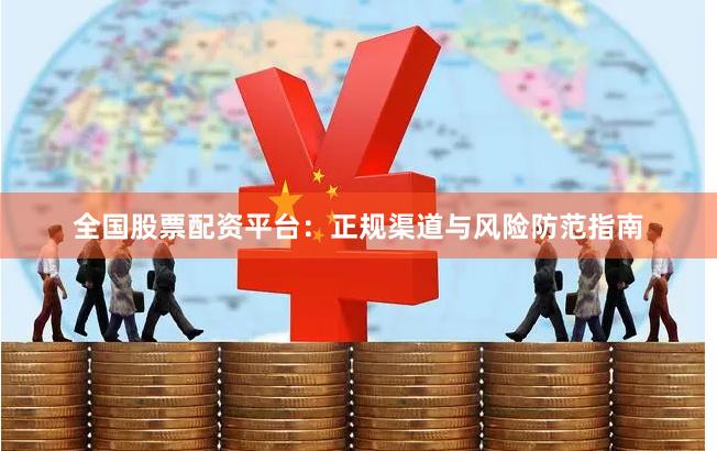 全国股票配资平台：正规渠道与风险防范指南