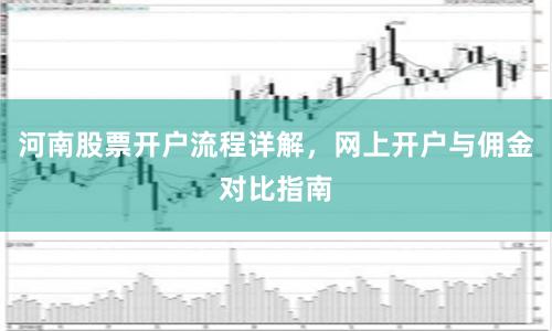 河南股票开户流程详解，网上开户与佣金对比指南